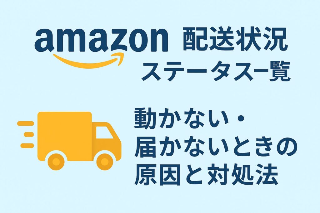 Amazonの配送状況ステータス一覧を解説するアイキャッチ画像。Amazonロゴと配送トラックのイラストが配置され、「動かない・届かないときの原因と対処法」と書かれたデザイン。